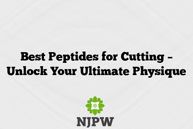 Best Peptides for Cutting – Unlock Your Ultimate Physique