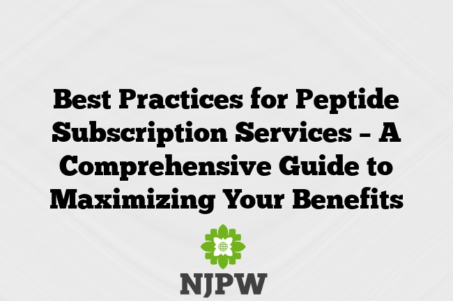 Best Practices for Peptide Subscription Services – A Comprehensive Guide to Maximizing Your Benefits