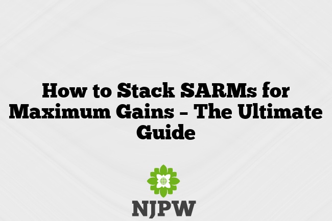 How to Stack SARMs for Maximum Gains – The Ultimate Guide